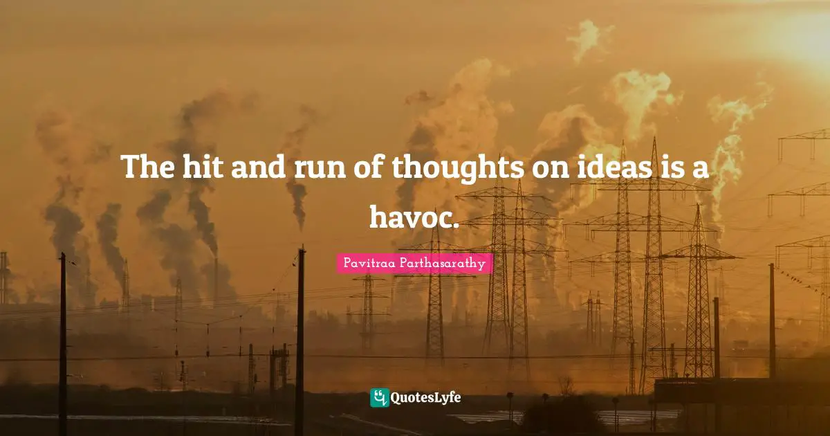 The hit and run of thoughts on ideas is a havoc.