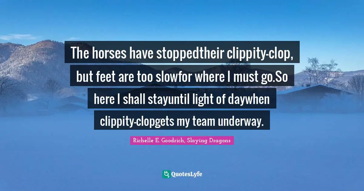 The horses have stoppedtheir clippity-clop, but feet are too slowfor where I must go.So here I shall stayuntil light of daywhen clippity-clopgets my team underway.