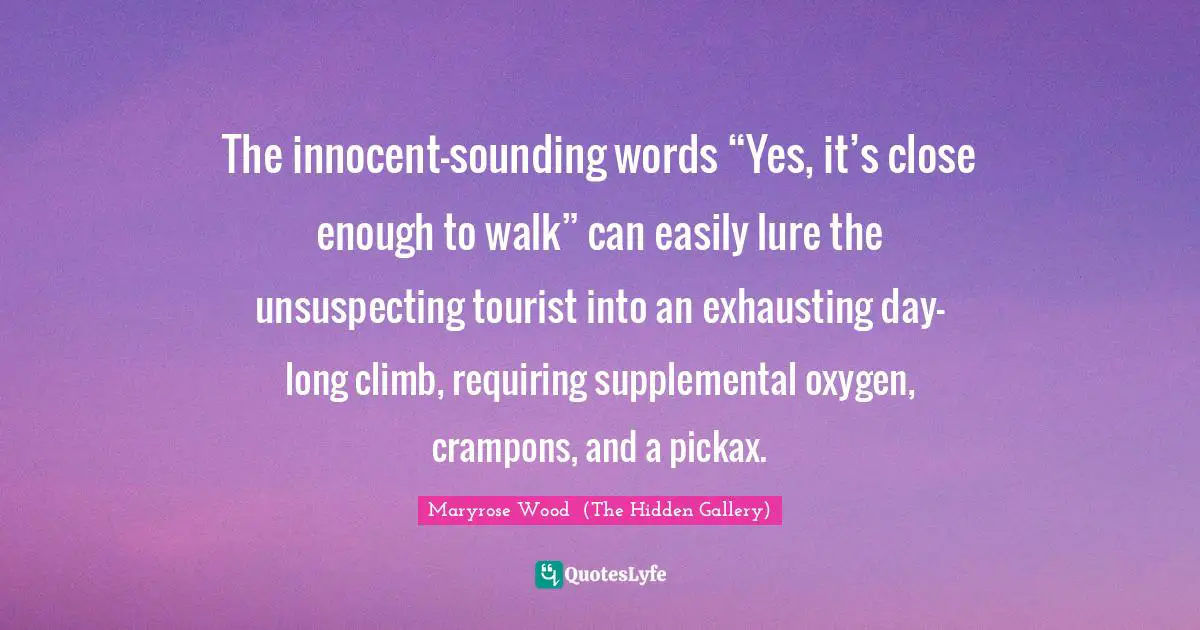 The innocent-sounding words “Yes, it’s close enough to walk” can easily lure the unsuspecting tourist into an exhausting day-long climb, requiring supplemental oxygen, crampons, and a pickax.
