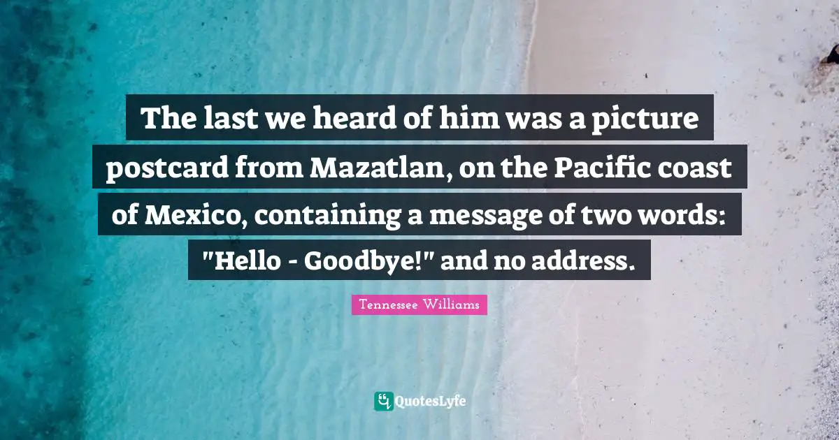 The last we heard of him was a picture postcard from Mazatlan, on the Pacific coast of Mexico, containing a message of two words: "Hello - Goodbye!" and no address.