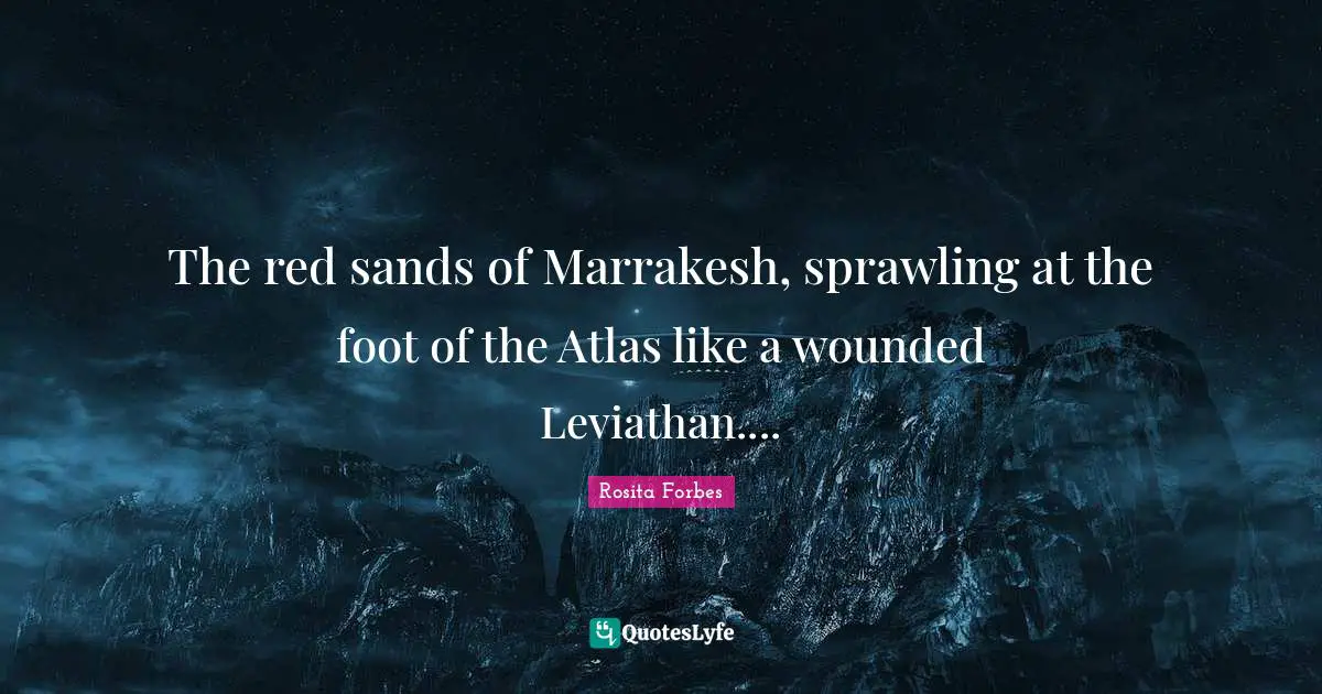 Rosita Forbes Quotes: "The red sands of Marrakesh, sprawling at the foot of the Atlas like a wounded Leviathan...."
