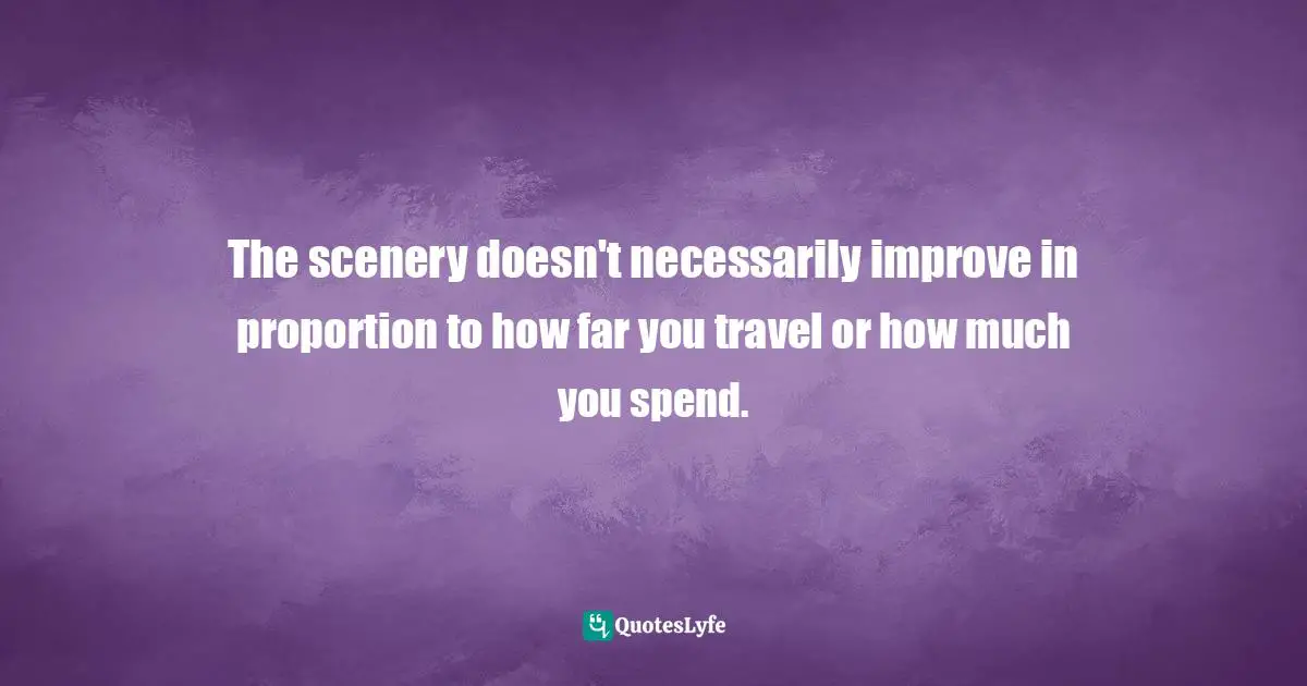 The scenery doesn't necessarily improve in proportion to how far you travel or how much you spend.