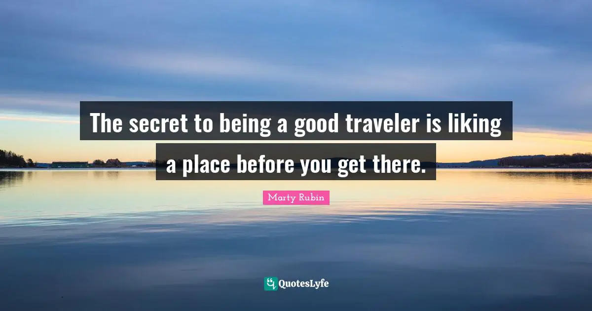 Expectation Quotes: "The secret to being a good traveler is liking a place before you get there."