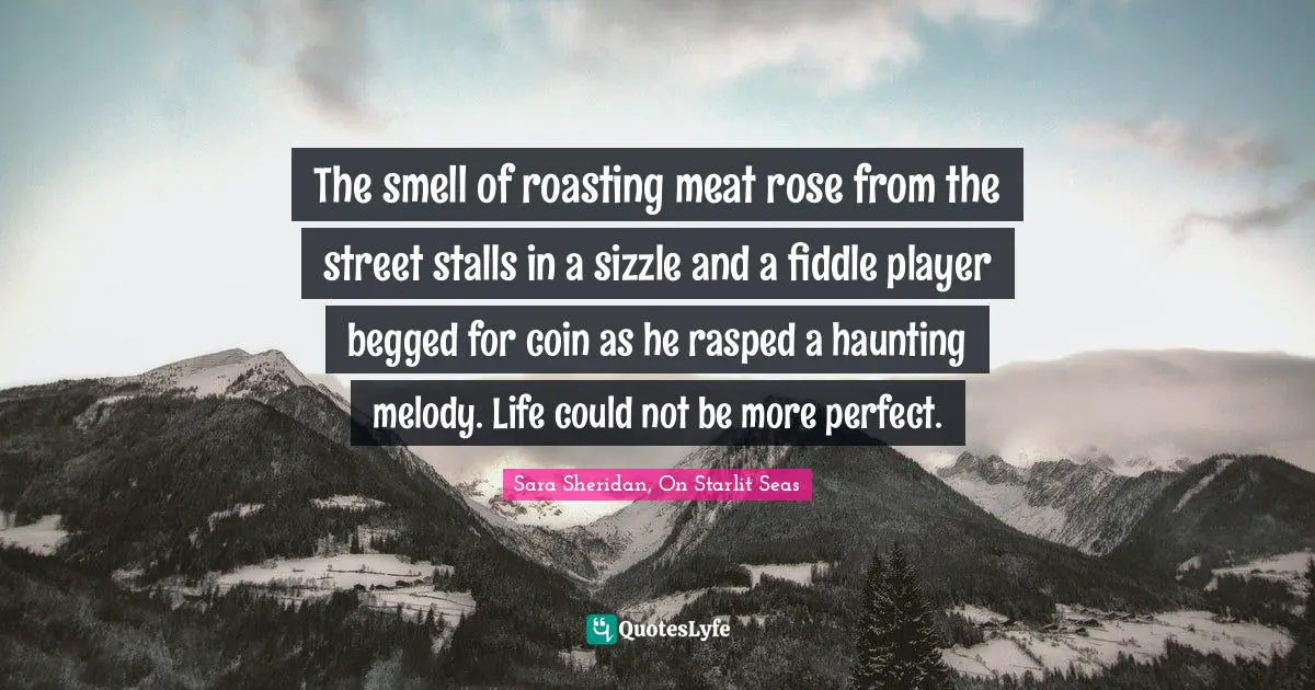 The smell of roasting meat rose from the street stalls in a sizzle and a fiddle player begged for coin as he rasped a haunting melody. Life could not be more perfect.