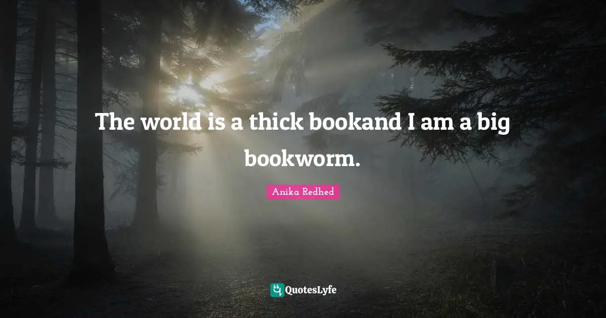 The world is a thick bookand I am a big bookworm.