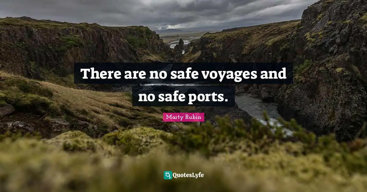 There are no safe voyages and no safe ports.