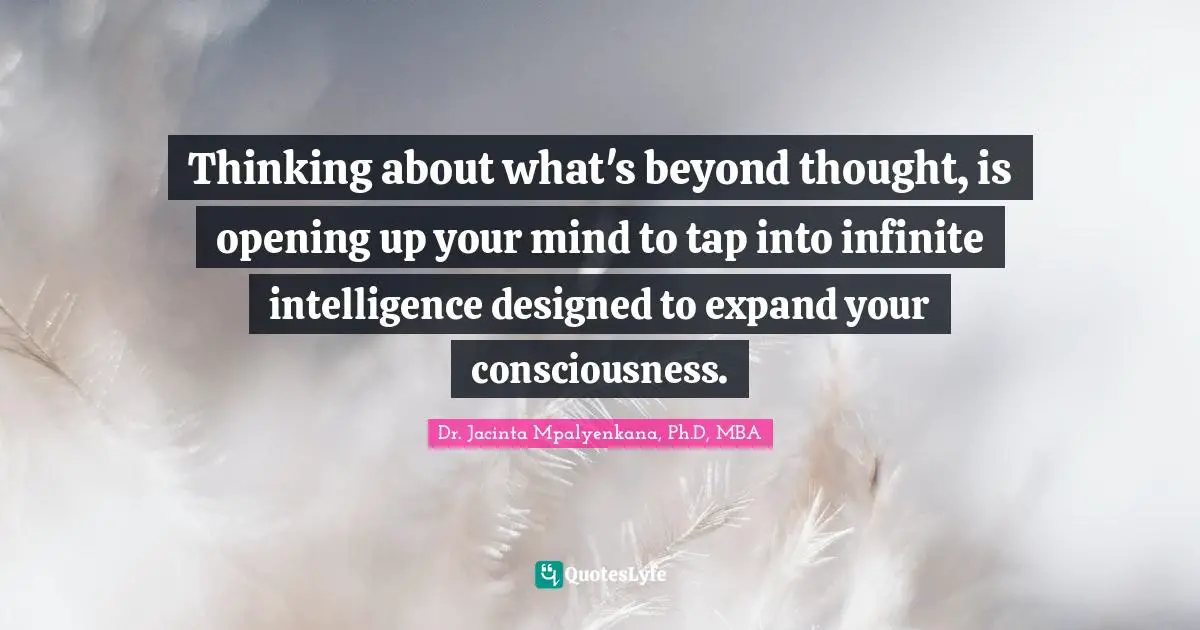 Thoughts Of The Mind Quotes: "Thinking about what's beyond thought, is opening up your mind to tap into infinite intelligence designed to expand your consciousness."