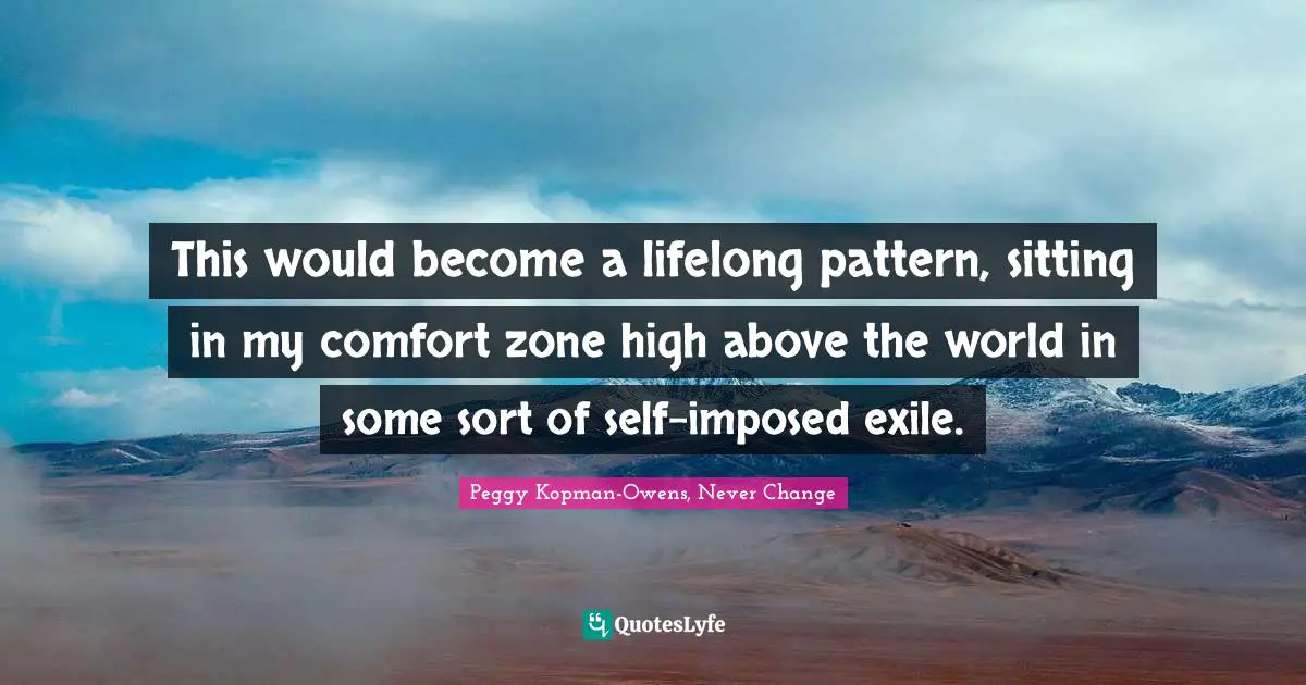 This would become a lifelong pattern, sitting in my comfort zone high above the world in some sort of self-imposed exile.