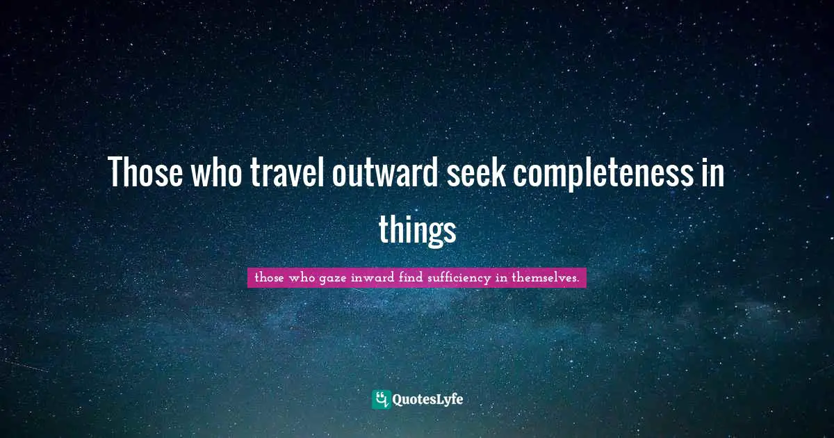 Those who travel outward seek completeness in things