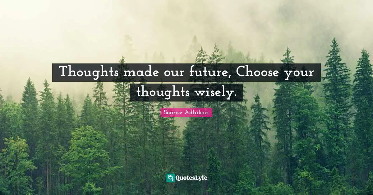 Thoughts made our future, Choose your thoughts wisely.