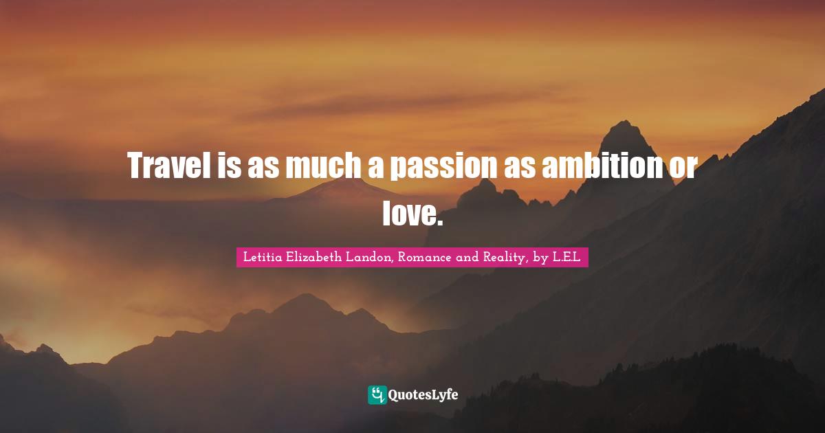 Letitia Elizabeth Landon Quotes: "Travel is as much a passion as ambition or love."