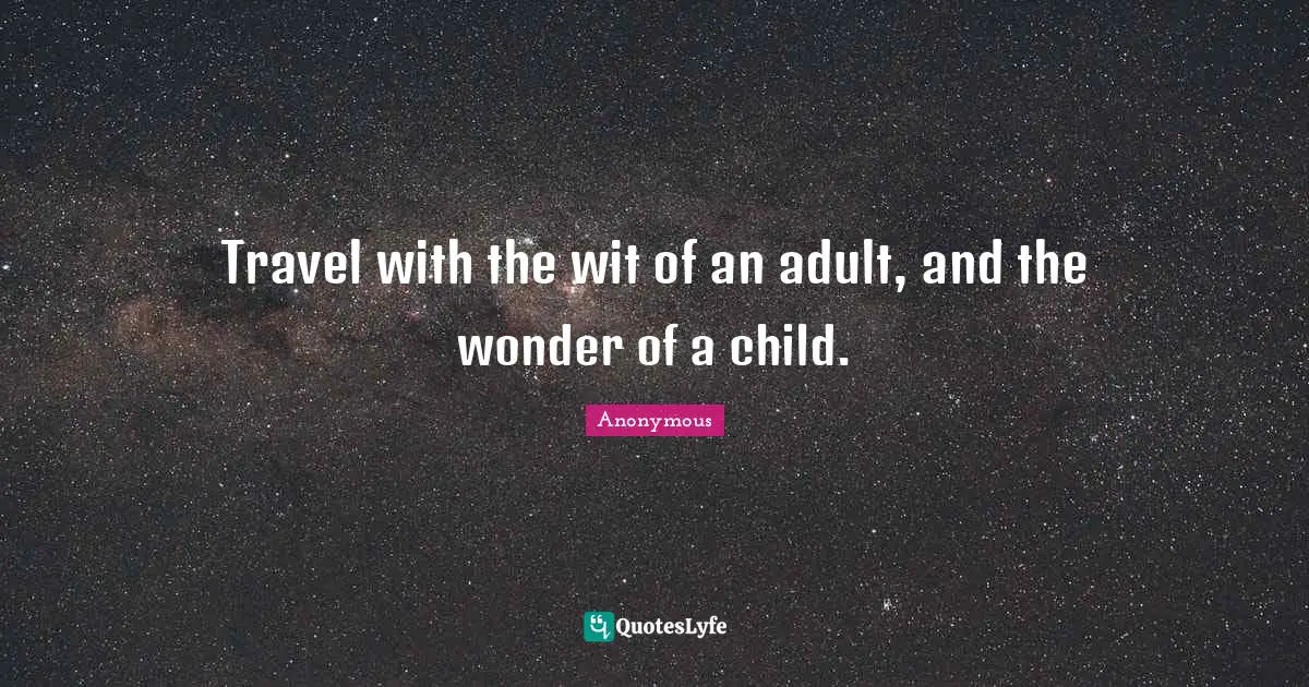 Travel Writing Quotes: "Travel with the wit of an adult, and the wonder of a child."