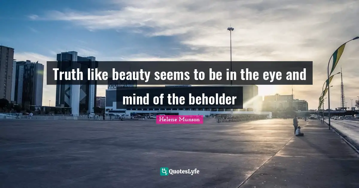 Truth like beauty seems to be in the eye and mind of the beholder