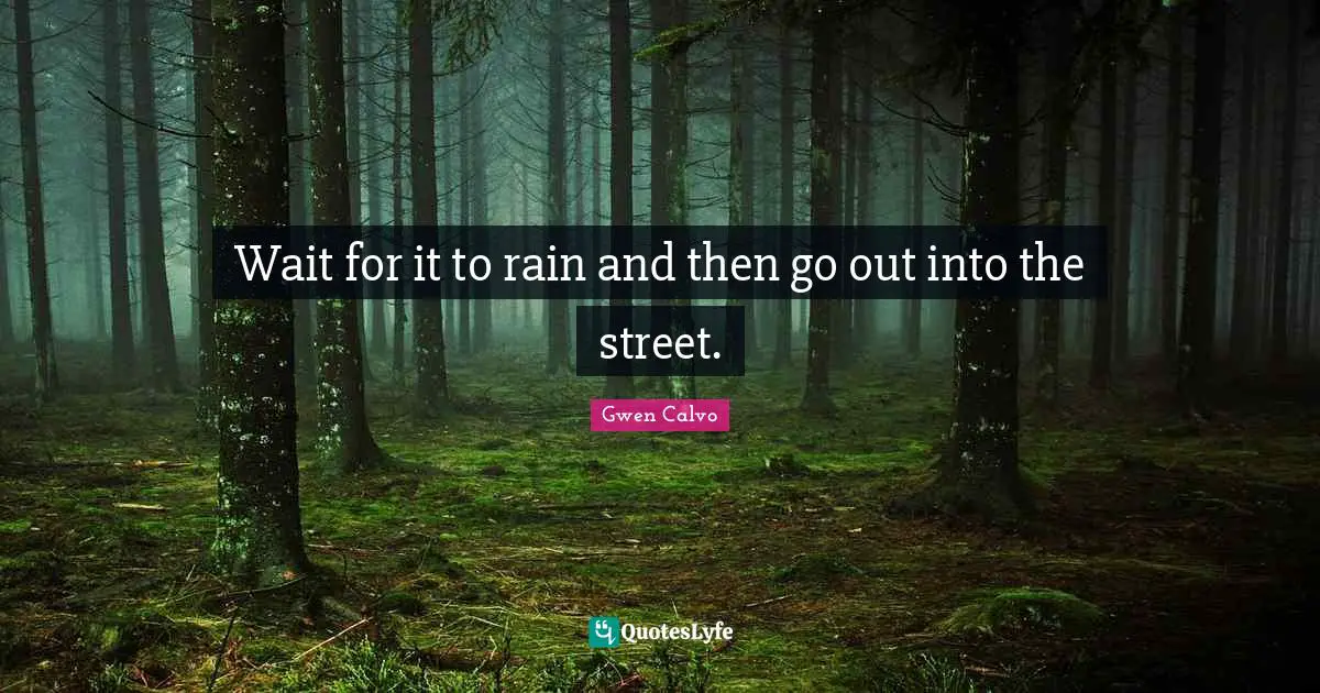 Wait for it to rain and then go out into the street.