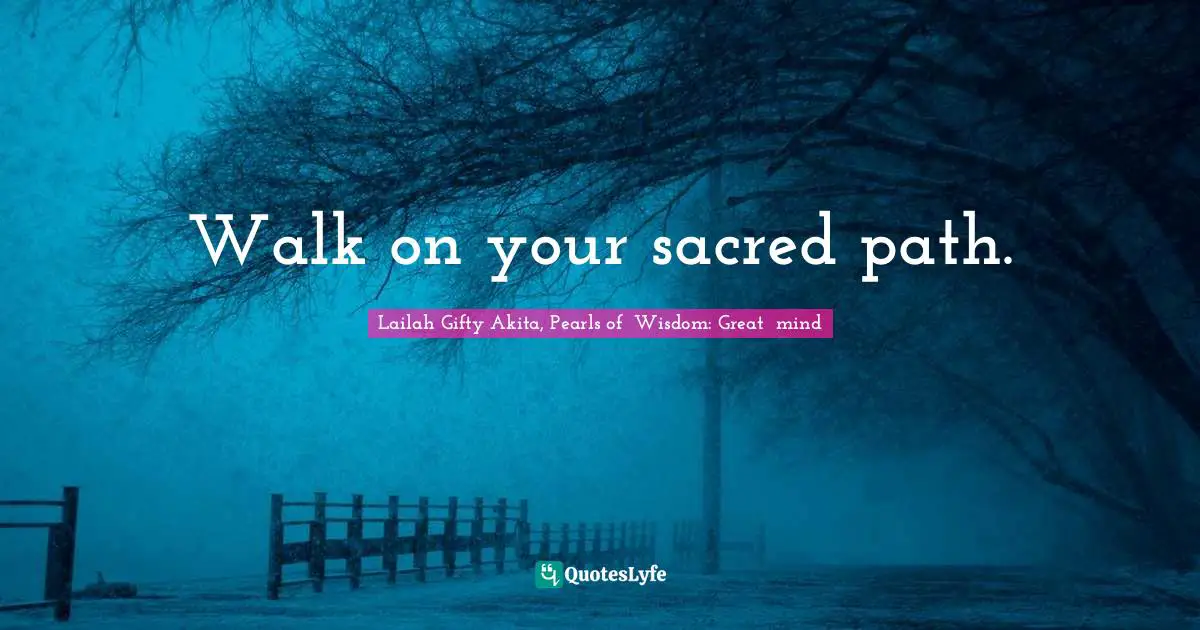 Walk on your sacred path.