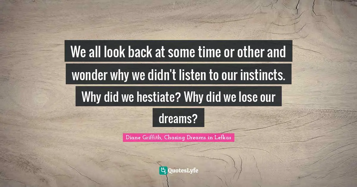 We all look back at some time or other and wonder why we didn't listen to our instincts. Why did we hestiate? Why did we lose our dreams?