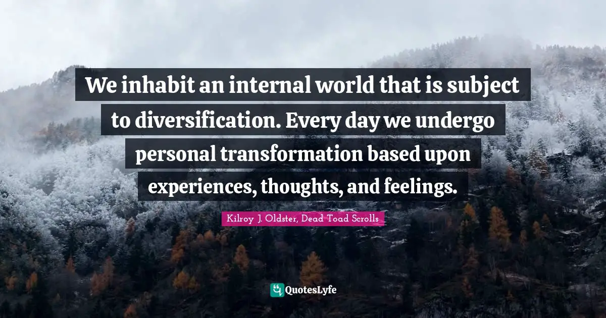 Personal Change Quotes: "We inhabit an internal world that is subject to diversification. Every day we undergo personal transformation based upon experiences, thoughts, and feelings."