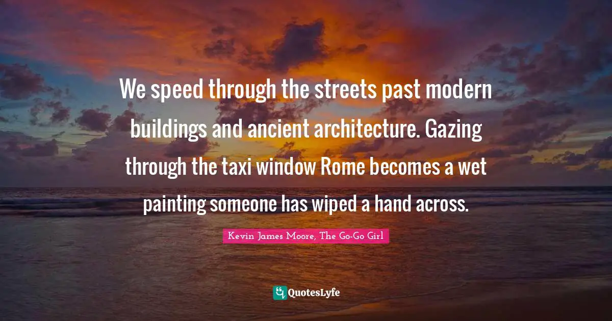 We speed through the streets past modern buildings and ancient architecture. Gazing through the taxi window Rome becomes a wet painting someone has wiped a hand across.