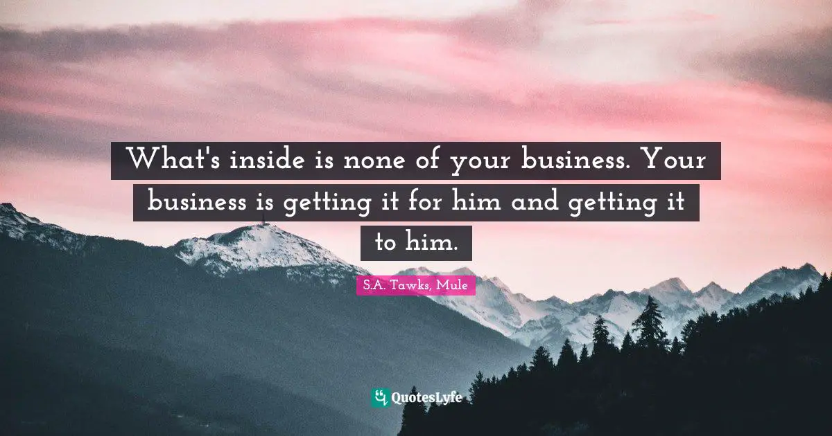S.A. Tawks, Mule Quotes: "What's inside is none of your business. Your business is getting it for him and getting it to him."