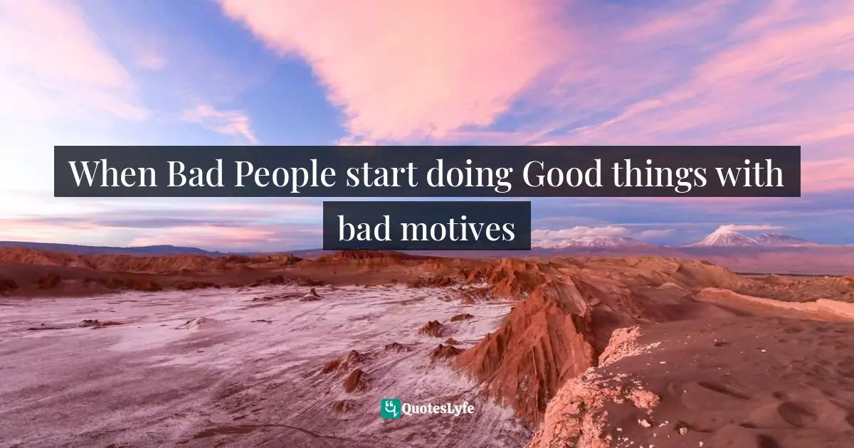 When Bad People start doing Good things with bad motives