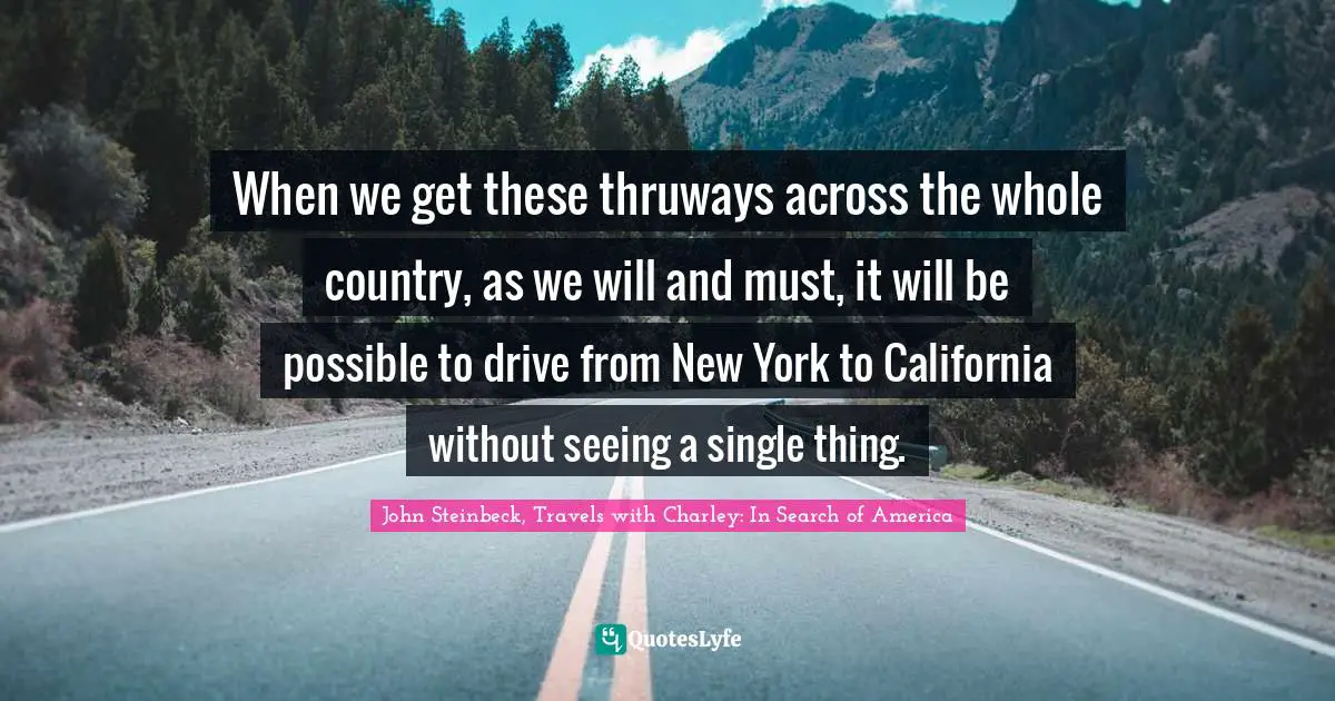 Travel Writing Quotes: "When we get these thruways across the whole country, as we will and must, it will be possible to drive from New York to California without seeing a single thing."