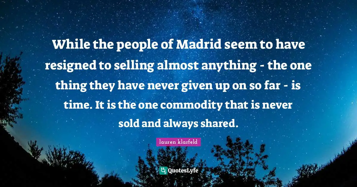 While the people of Madrid seem to have resigned to selling almost anything - the one thing they have never given up on so far - is time. It is the one commodity that is never sold and always shared.