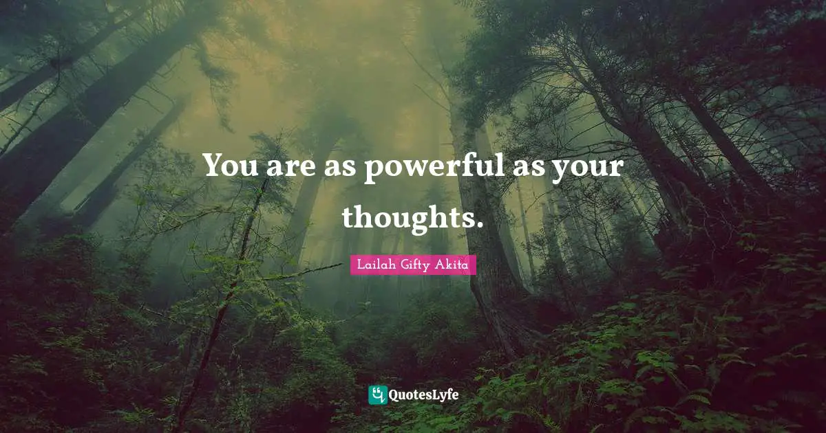 You are as powerful as your thoughts.