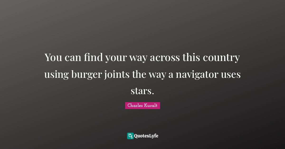 Navigation Quotes: "You can find your way across this country using burger joints the way a navigator uses stars."