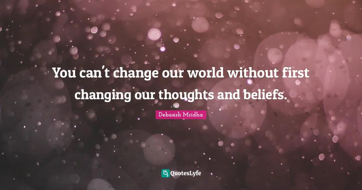 You can't change our world without first changing our thoughts and beliefs.