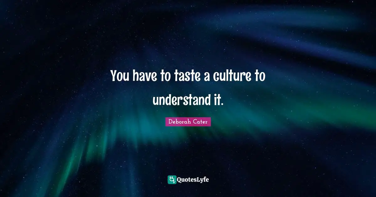 You have to taste a culture to understand it.