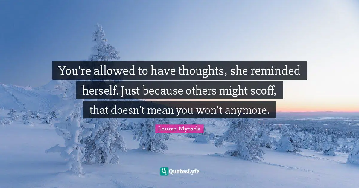 You're allowed to have thoughts, she reminded herself. Just because others might scoff, that doesn't mean you won't anymore.