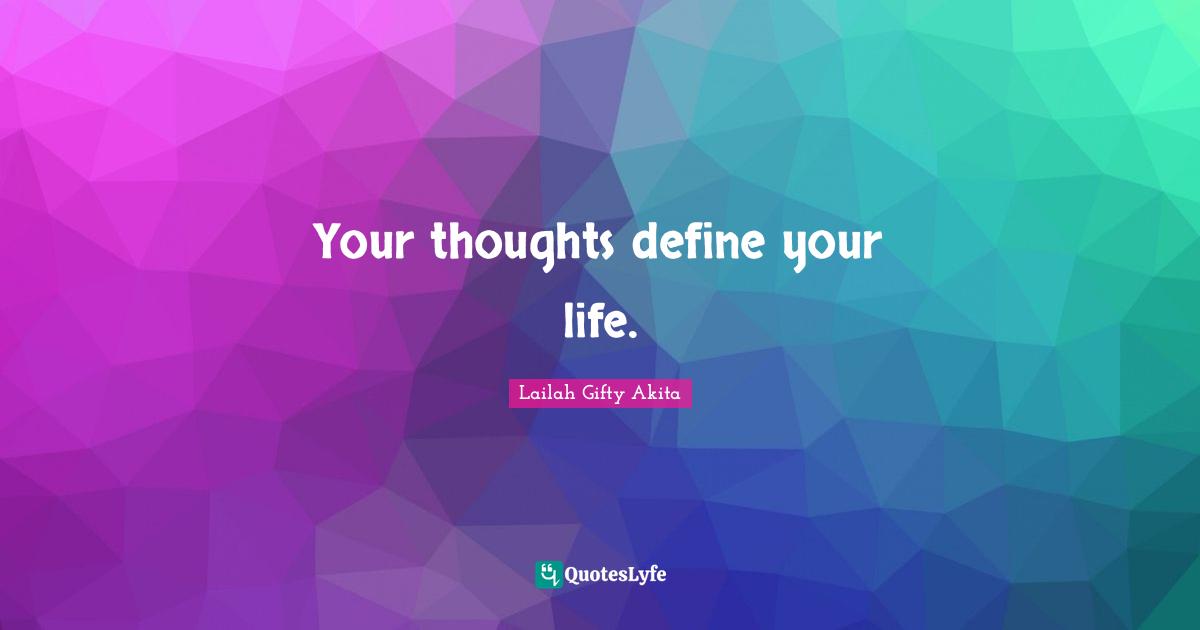 Your thoughts define your life.