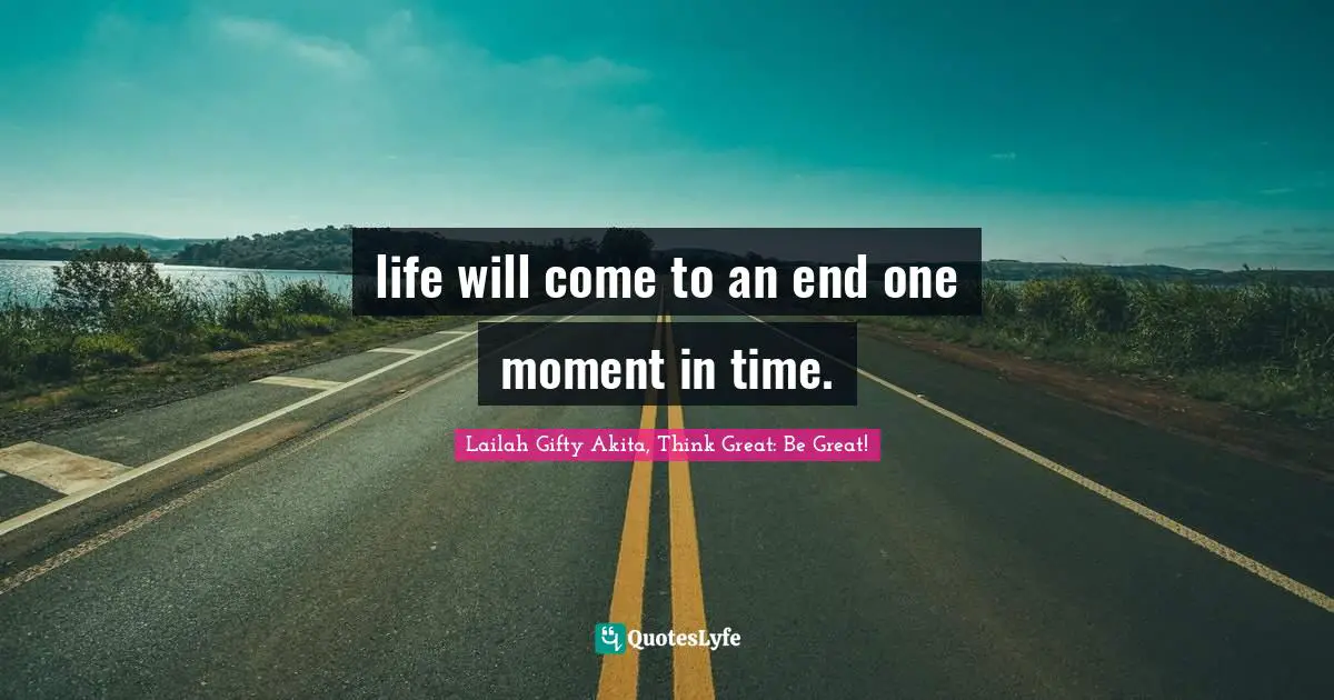 life will come to an end one moment in time.