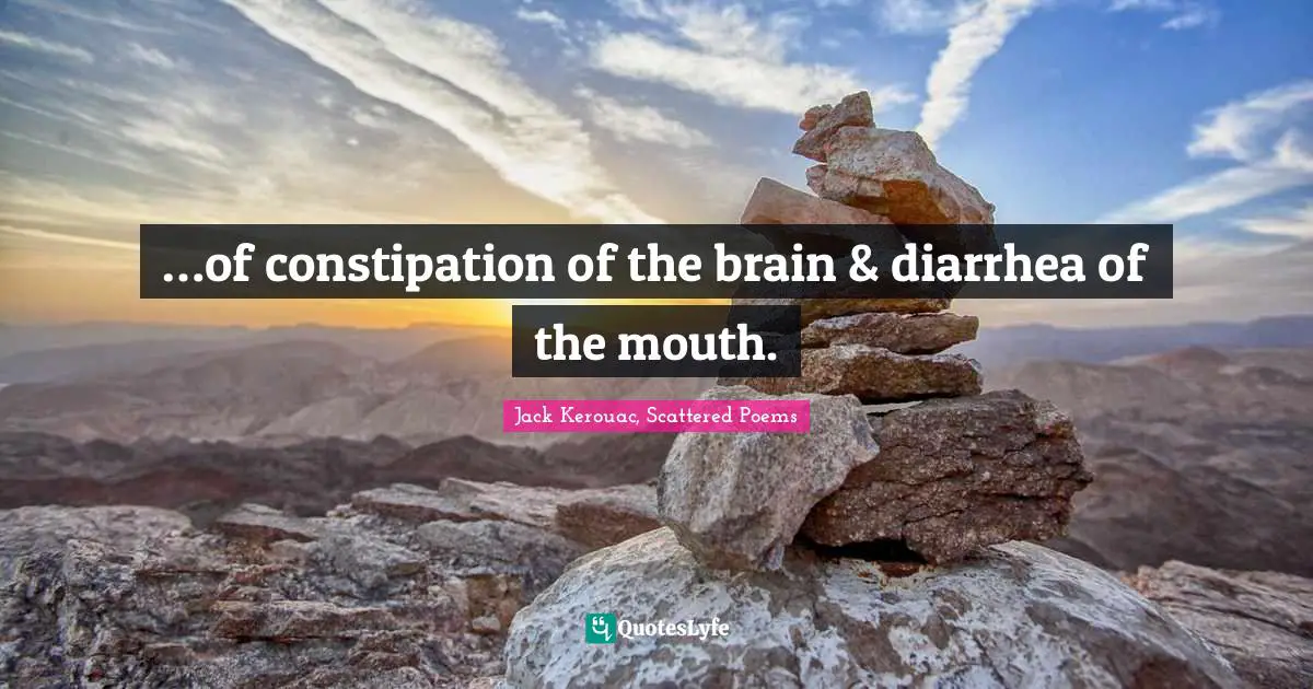 …of constipation of the brain & diarrhea of the mouth.