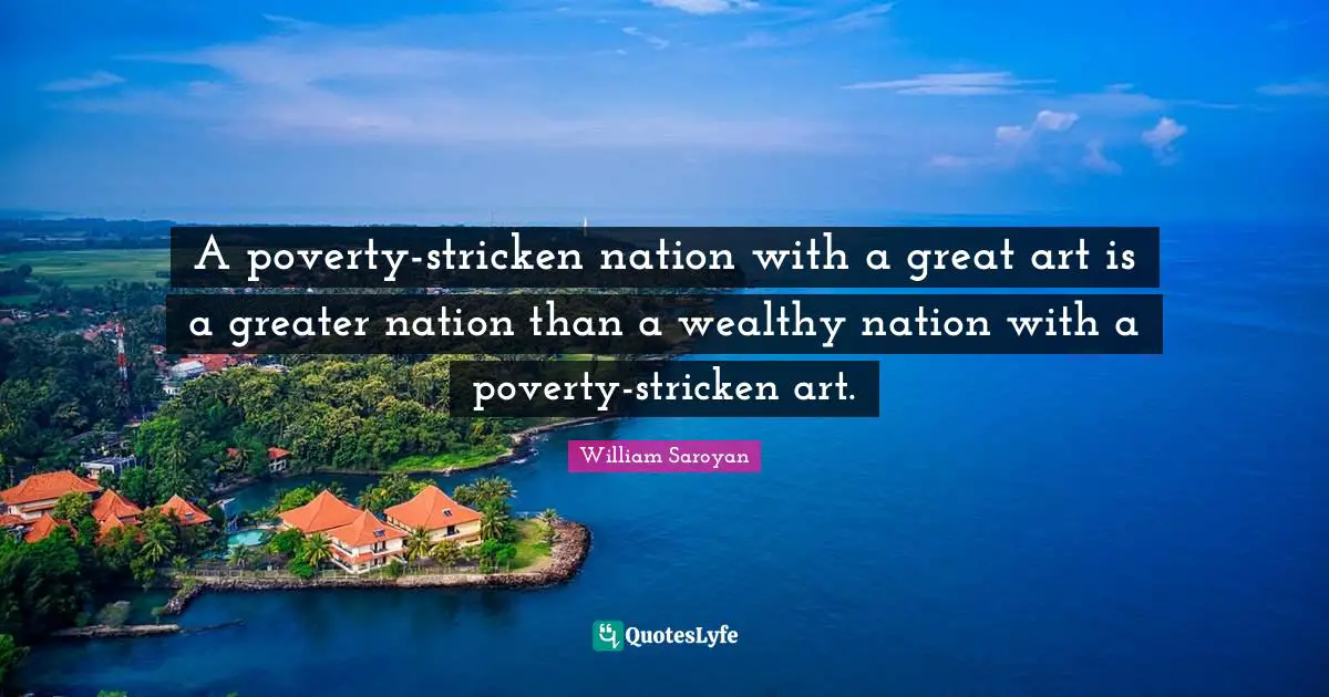 A poverty-stricken nation with a great art is a greater nation than a wealthy nation with a poverty-stricken art.