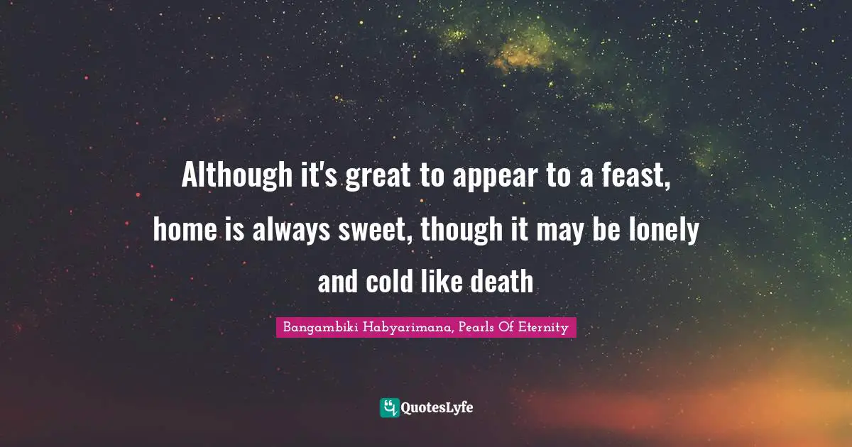 Alone But Not Lonely Quotes: "Although it's great to appear to a feast, home is always sweet, though it may be lonely and cold like death"