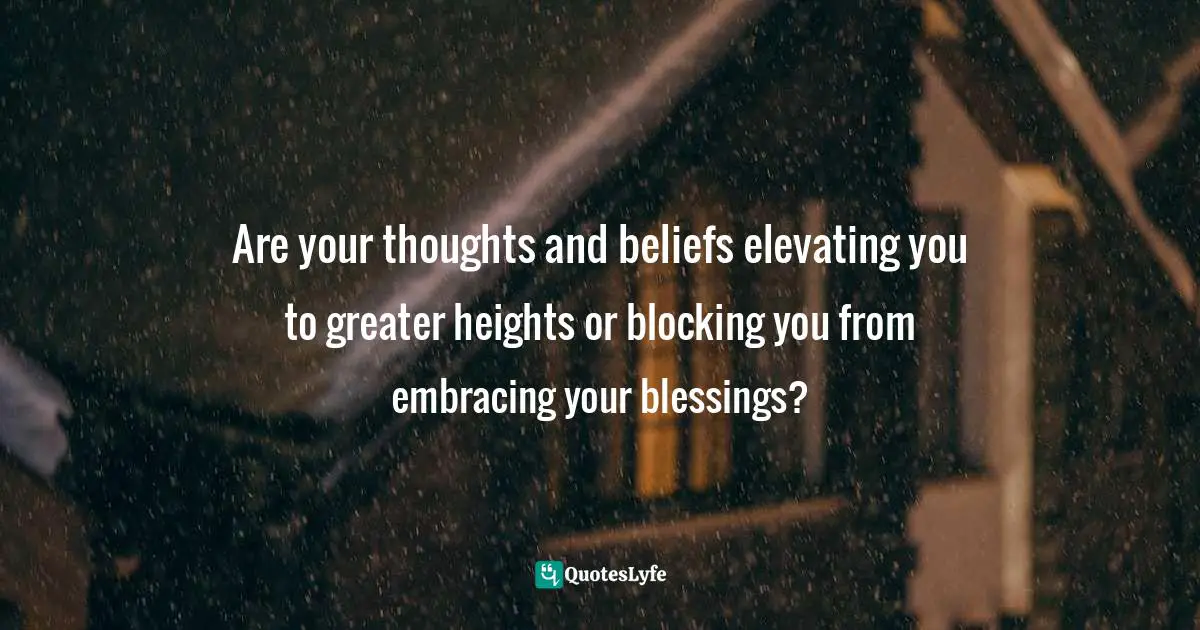 Are your thoughts and beliefs elevating you to greater heights or blocking you from embracing your blessings?