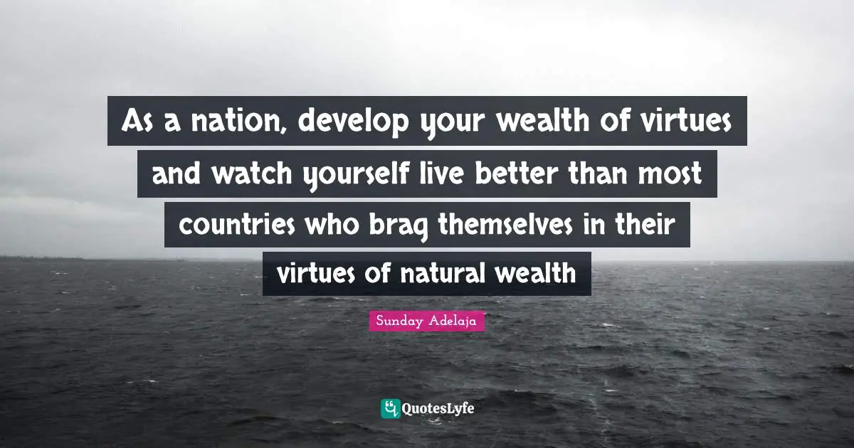 Develop Quotes: "As a nation, develop your wealth of virtues and watch yourself live better than most countries who brag themselves in their virtues of natural wealth"