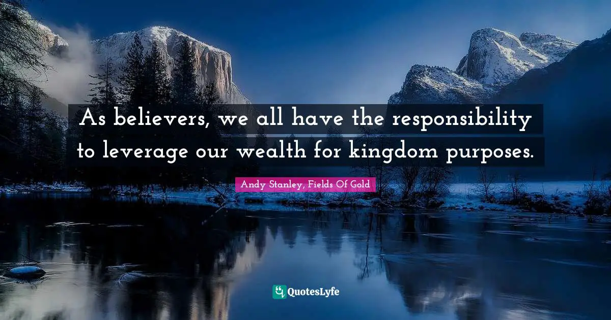 Andy Stanley, Fields Of Gold Quotes: As believers, we all have the responsibility to leverage our wealth for kingdom purposes.