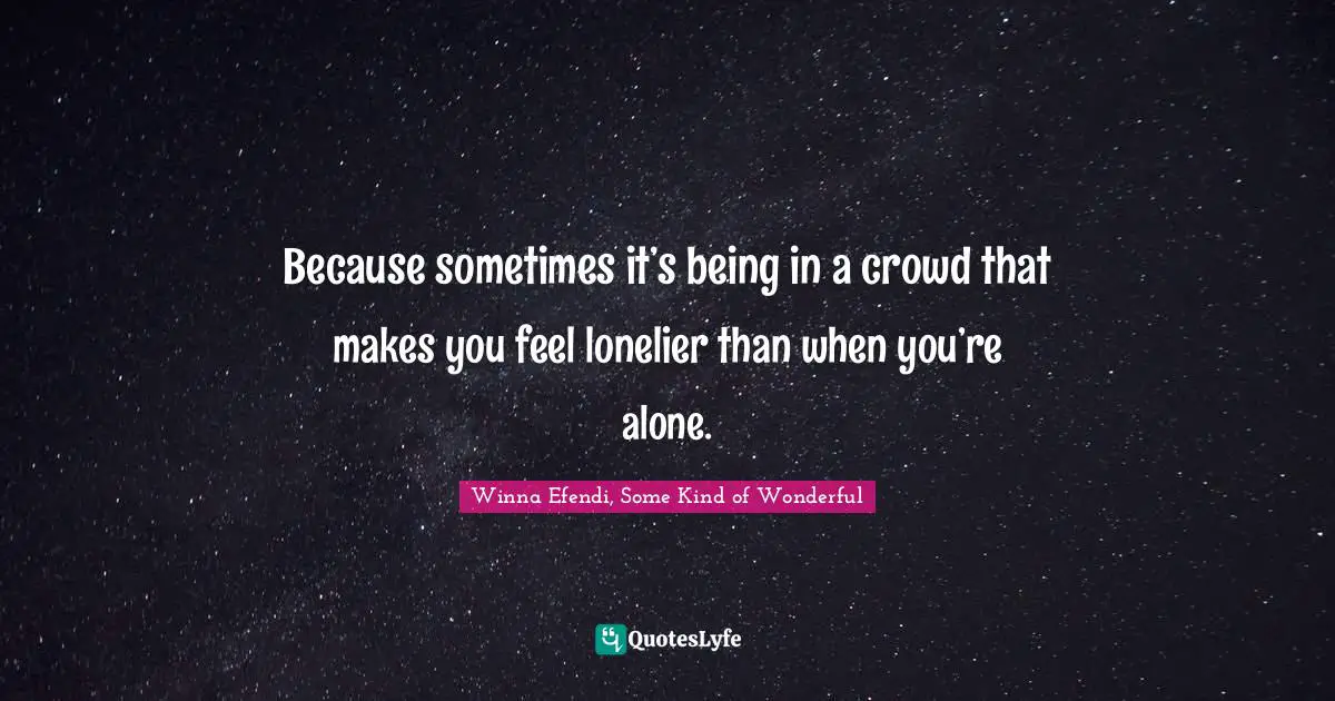 Because sometimes it’s being in a crowd that makes you feel lonelier than when you’re alone.