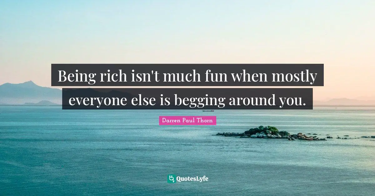 Being rich isn't much fun when mostly everyone else is begging around you.