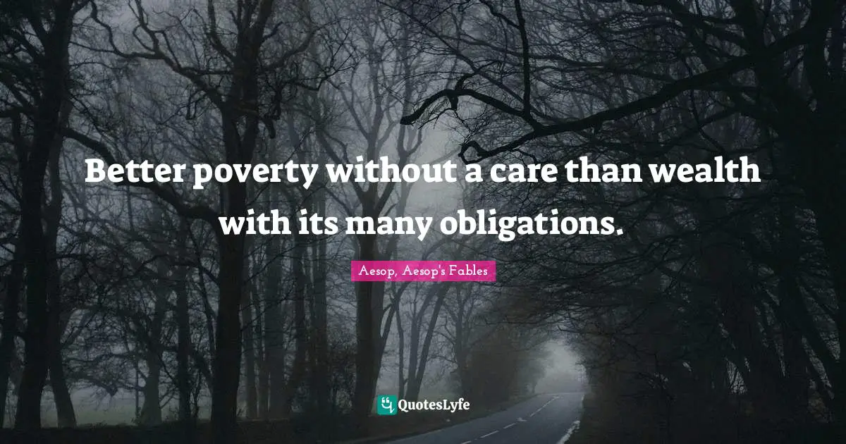 Better poverty without a care than wealth with its many obligations.