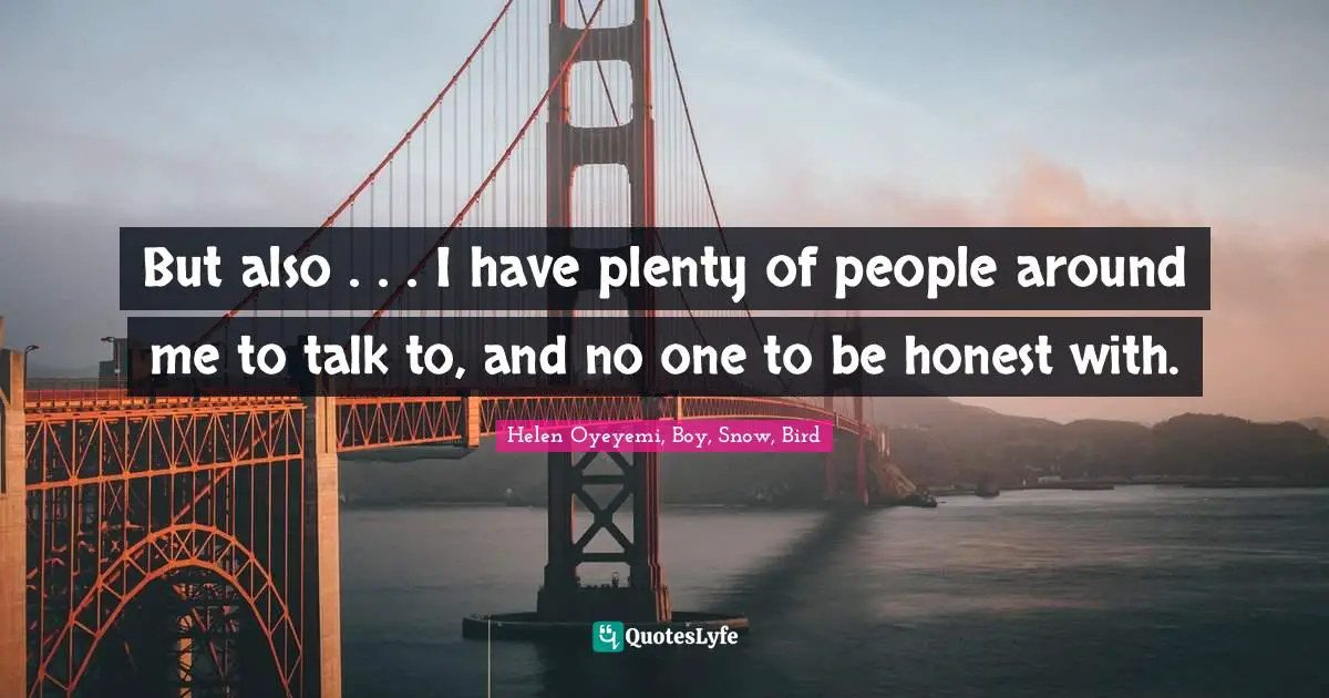 Helen Oyeyemi, Boy, Snow, Bird Quotes: "But also . . . I have plenty of people around me to talk to, and no one to be honest with."