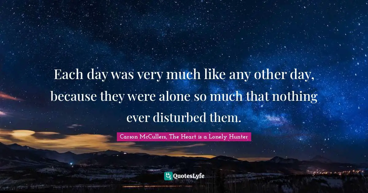 Each day was very much like any other day, because they were alone so much that nothing ever disturbed them.