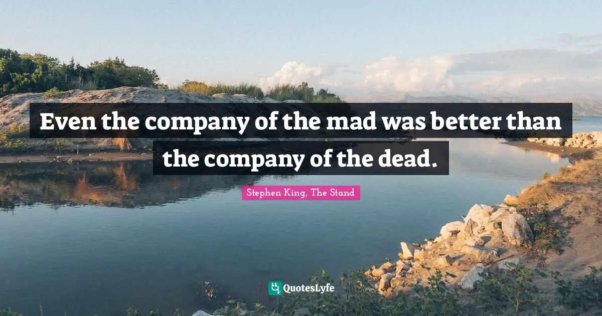 Stephen King, The Stand Quotes: "Even the company of the mad was better than the company of the dead."