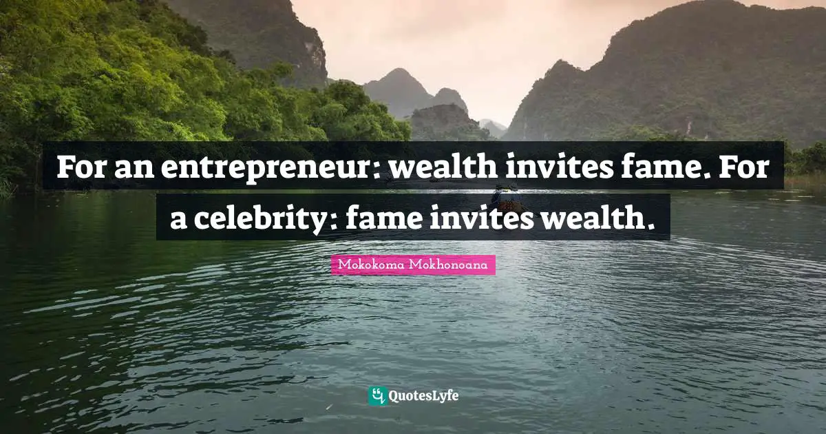 For an entrepreneur: wealth invites fame. For a celebrity: fame invites wealth.