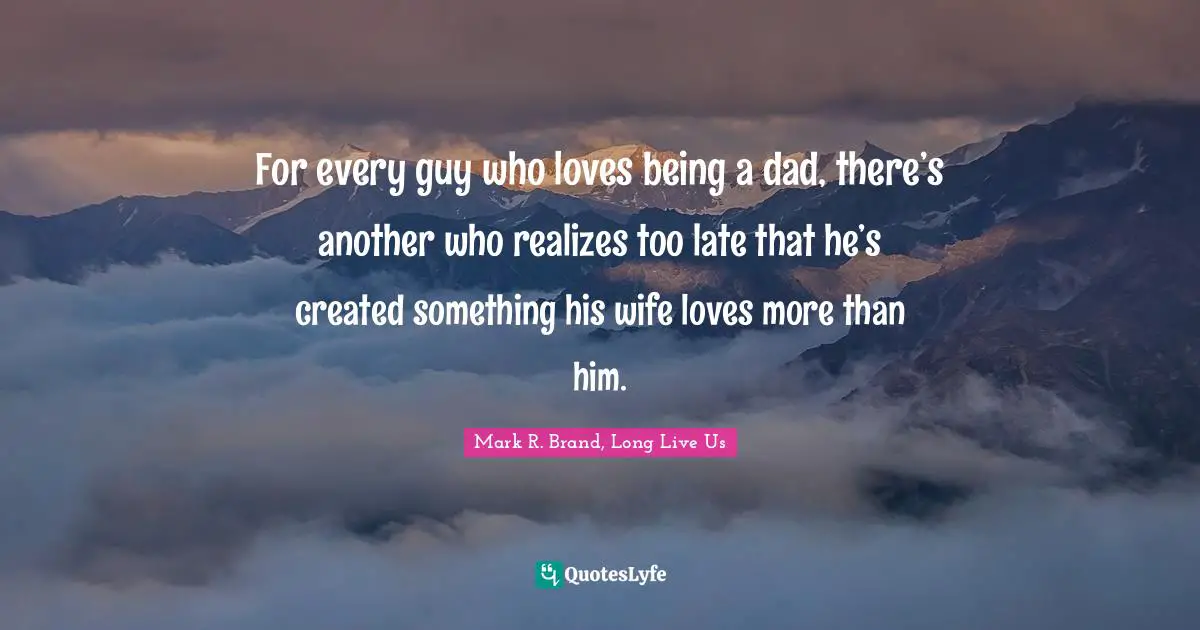 For every guy who loves being a dad, there’s another who realizes too late that he’s created something his wife loves more than him.