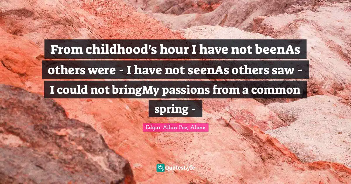 From childhood's hour I have not beenAs others were - I have not seenAs others saw - I could not bringMy passions from a common spring -