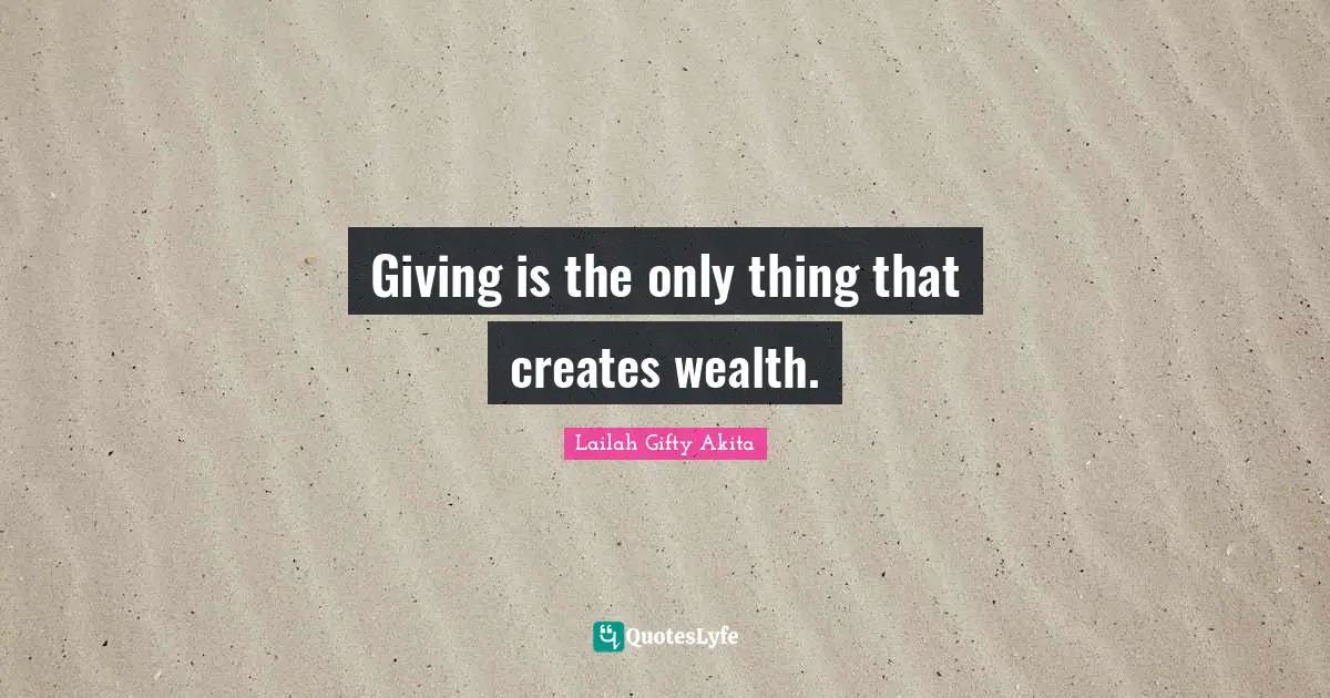Giving is the only thing that creates wealth.