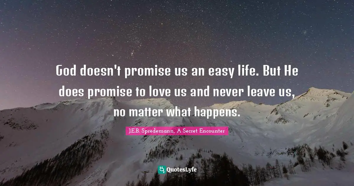 God doesn't promise us an easy life. But He does promise to love us and never leave us, no matter what happens.